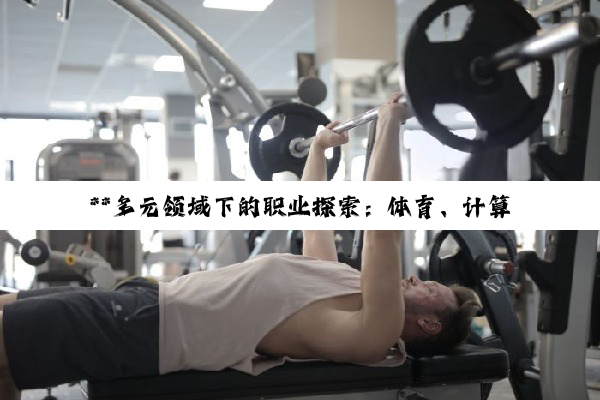 **多元领域下的职业探索：体育、计算机科学与休闲体育的未来就业图景**