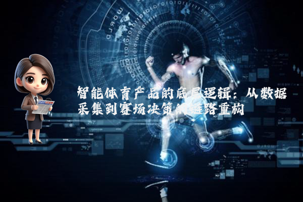 智能体育产品的底层逻辑：从数据采集到赛场决策的链路重构