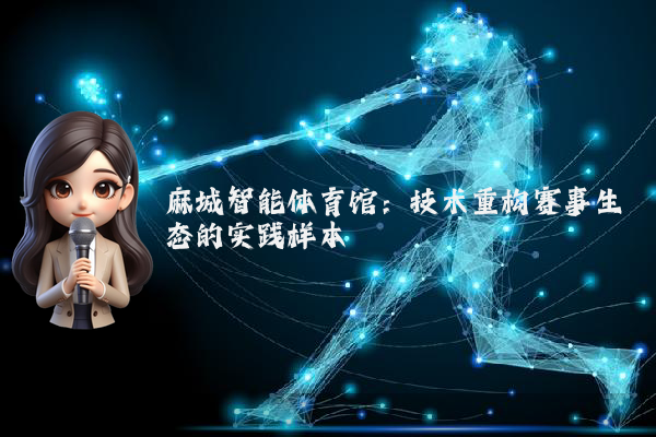 麻城智能体育馆：技术重构赛事生态的实践样本