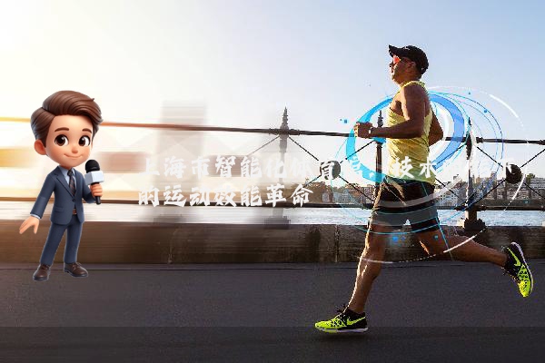 上海市智能化体育馆：技术赋能下的运动效能革命