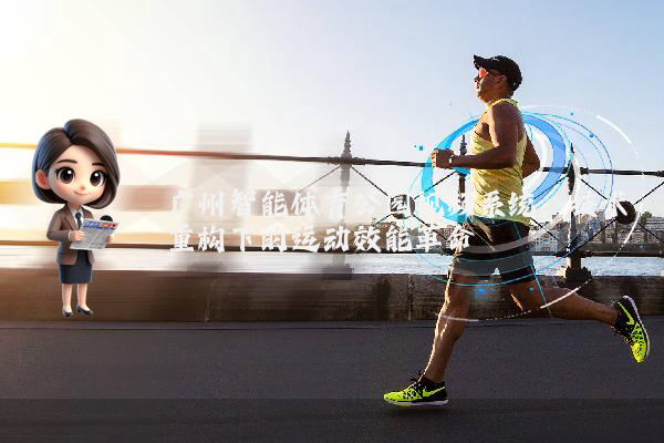 广州智能体育公园视频系统：技术重构下的运动效能革命
