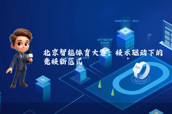 北京智能体育大赛：技术驱动下的竞技新范式