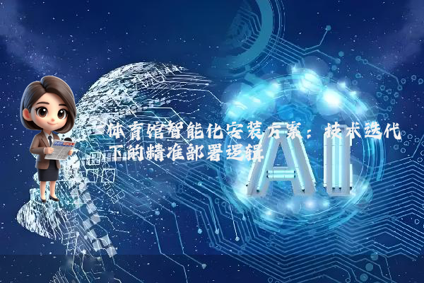 体育馆智能化安装方案：技术迭代下的精准部署逻辑