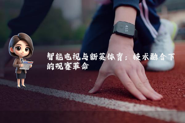 智能电视与新英体育：技术融合下的观赛革命