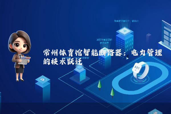 常州体育馆智能断路器：电力管理的技术跃迁
