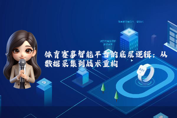 体育赛事智能平台的底层逻辑：从数据采集到战术重构
