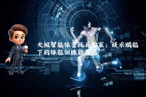 大班智能体育玩具教案：技术赋能下的体能训练新范式