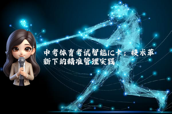 中考体育考试智能IC卡：技术革新下的精准管理实践