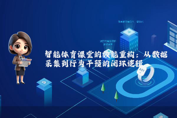 智能体育课堂的效能重构：从数据采集到行为干预的闭环逻辑