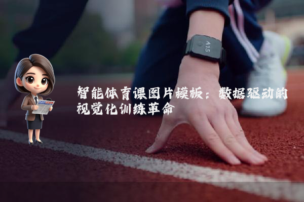 智能体育课图片模板：数据驱动的视觉化训练革命
