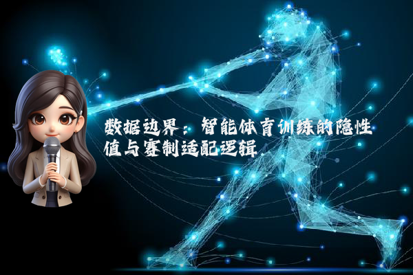 数据边界：智能体育训练的隐性阈值与赛制适配逻辑