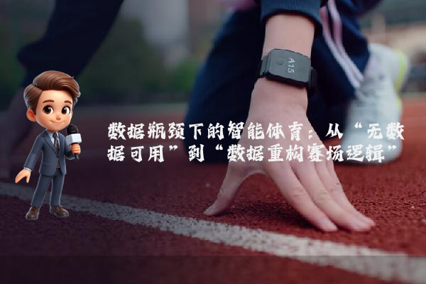 数据瓶颈下的智能体育：从“无数据可用”到“数据重构赛场逻辑”