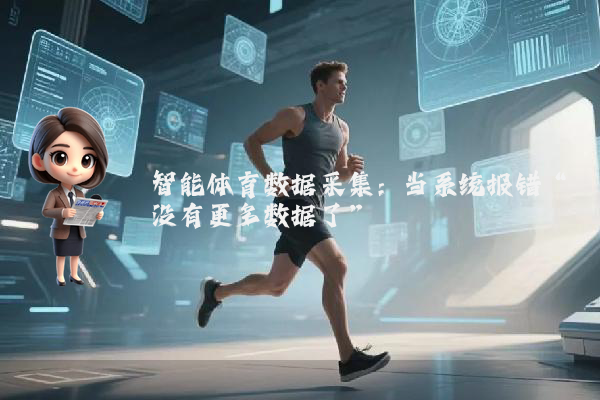 智能体育数据采集：当系统报错“没有更多数据了”