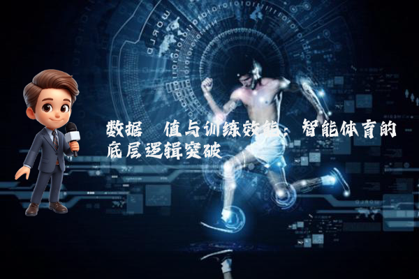 数据阈值与训练效能：智能体育的底层逻辑突破